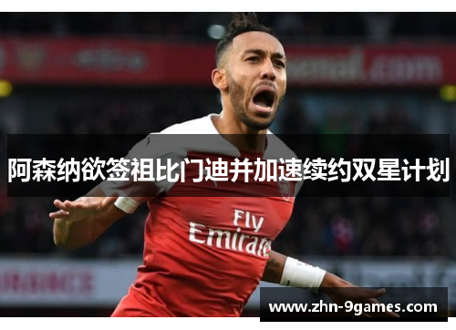 阿森纳欲签祖比门迪并加速续约双星计划 阿森纳欲签祖比门迪并加速续约双星计划