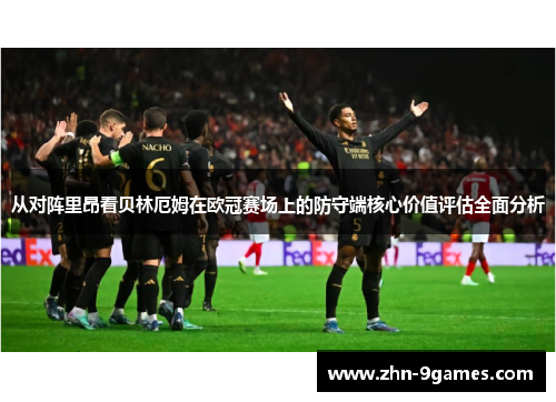 从对阵里昂看贝林厄姆在欧冠赛场上的防守端核心价值评估全面分析