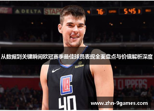 从数据到关键瞬间欧冠赛季最佳球员表现全面盘点与价值解析深度
