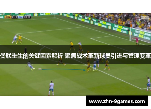 曼联重生的关键因素解析 聚焦战术革新球员引进与管理变革