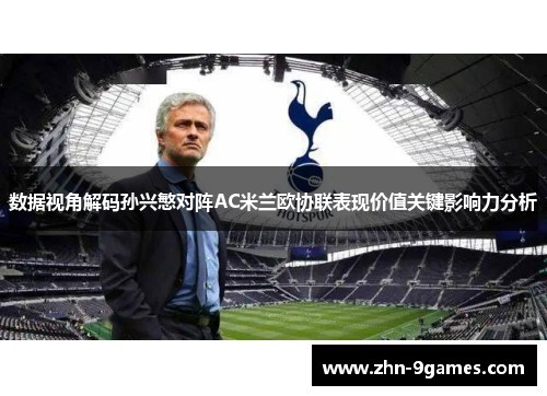 数据视角解码孙兴慜对阵AC米兰欧协联表现价值关键影响力分析