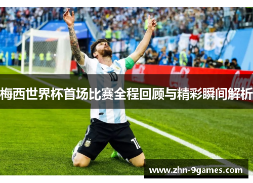 梅西世界杯首场比赛全程回顾与精彩瞬间解析